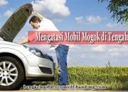 Cara Mengatasi Mobil Mogok di Tengah Jalan dengan Tepat